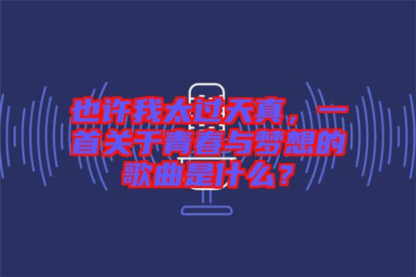也許我太過天真，一首關(guān)于青春與夢想的歌曲是什么？