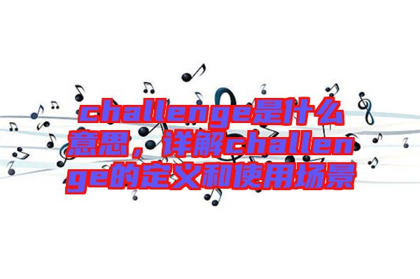 challenge是什么意思，詳解challenge的定義和使用場(chǎng)景