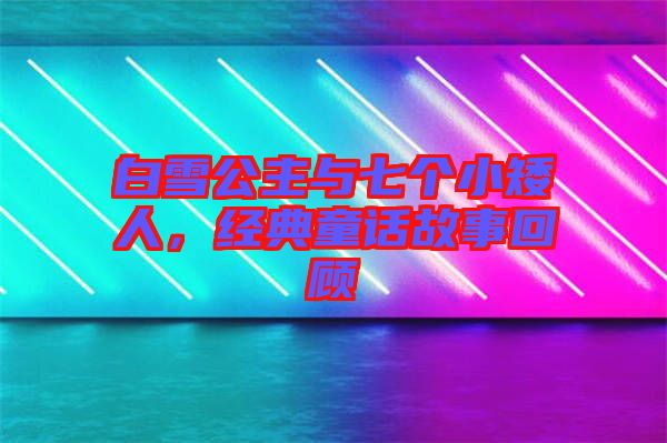 白雪公主與七個小矮人，經(jīng)典童話故事回顧