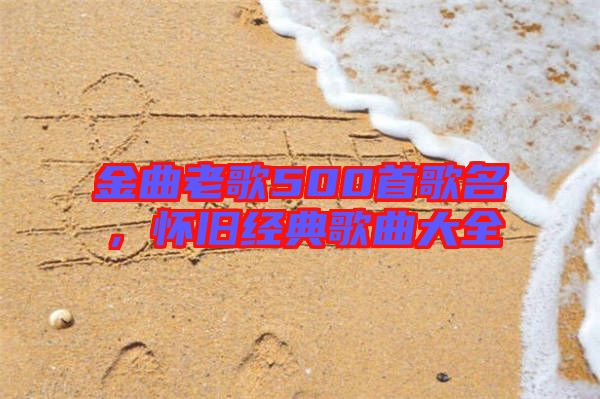 金曲老歌500首歌名，懷舊經(jīng)典歌曲大全