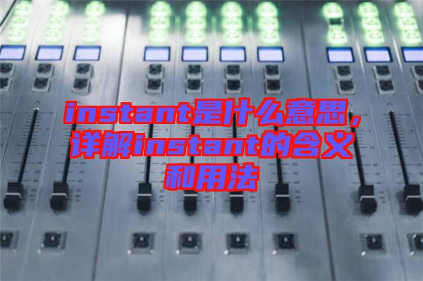 instant是什么意思，詳解instant的含義和用法