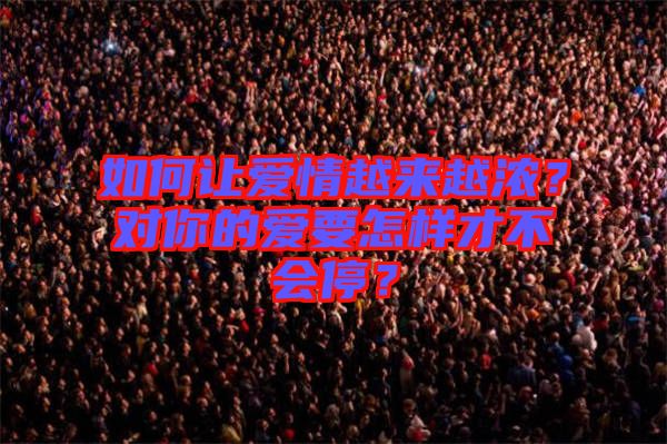 如何讓愛情越來越濃？對你的愛要怎樣才不會停？