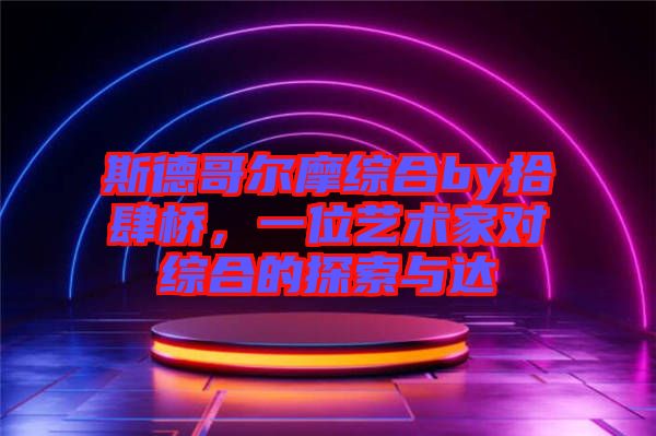 斯德哥爾摩綜合by拾肆橋，一位藝術(shù)家對綜合的探索與達(dá)