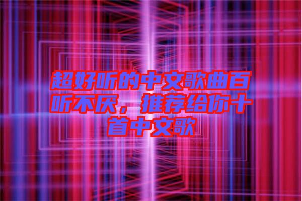 超好聽的中文歌曲百聽不厭，推薦給你十首中文歌