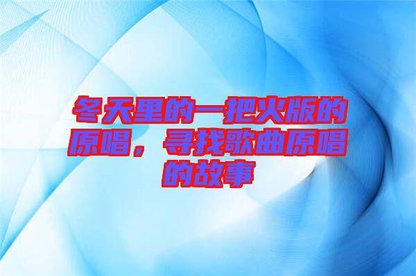 冬天里的一把火版的原唱，尋找歌曲原唱的故事