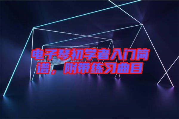 電子琴初學(xué)者入門(mén)簡(jiǎn)譜，附帶練習(xí)曲目