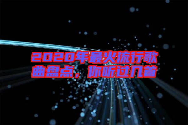 2020年最火流行歌曲盤點，你聽過幾首