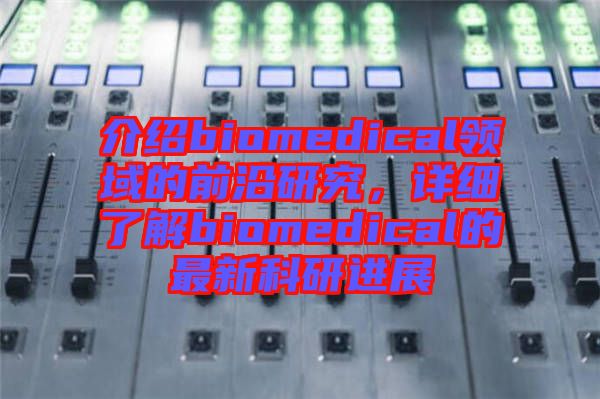 介紹biomedical領域的前沿研究，詳細了解biomedical的最新科研進展