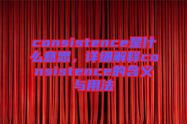 consistence是什么意思，詳細(xì)解釋consistence的含義與用法