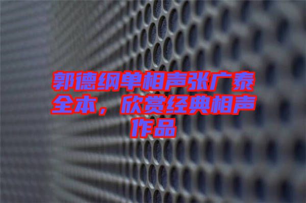 郭德綱單相聲張廣泰全本，欣賞經(jīng)典相聲作品