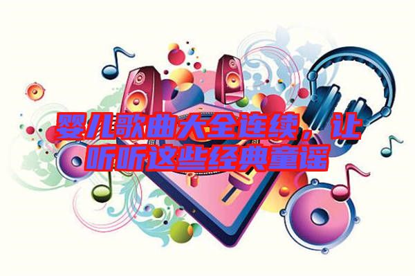 嬰兒歌曲大全連續(xù)，讓聽聽這些經(jīng)典童謠