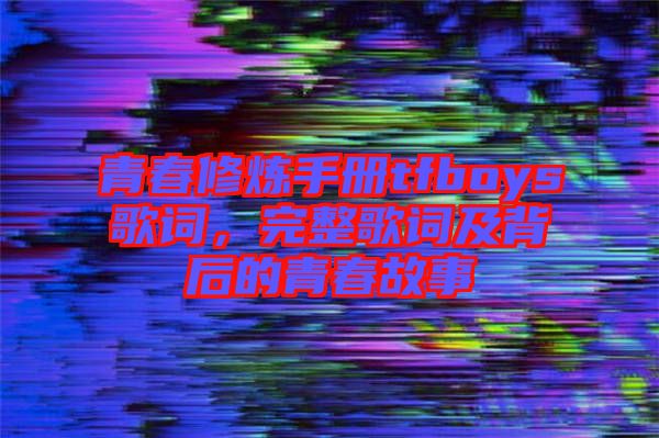 青春修煉手冊(cè)tfboys歌詞，完整歌詞及背后的青春故事