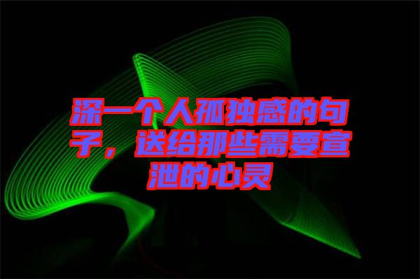 深一個人孤獨(dú)感的句子，送給那些需要宣泄的心靈