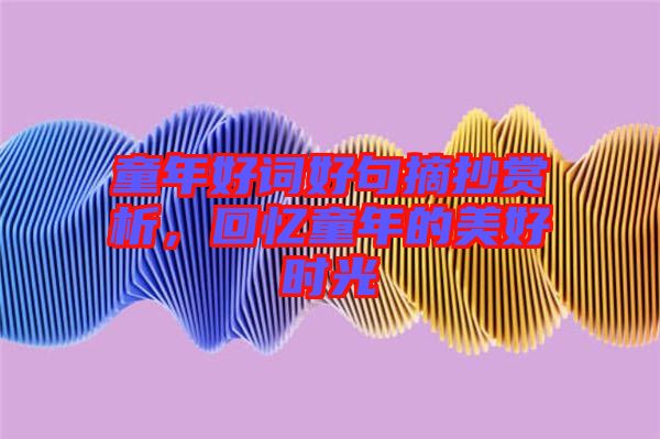 童年好詞好句摘抄賞析，回憶童年的美好時光