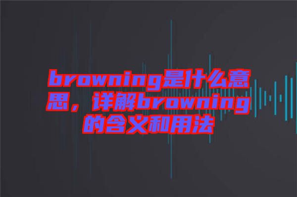 browning是什么意思，詳解browning的含義和用法