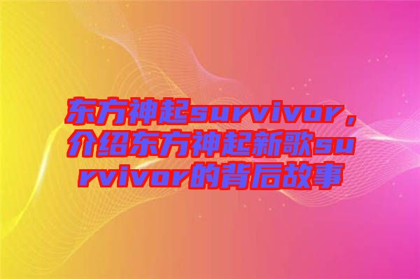 東方神起survivor，介紹東方神起新歌survivor的背后故事