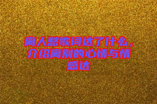 離人愁歌詞達了什么，介紹離別的心情與情感達