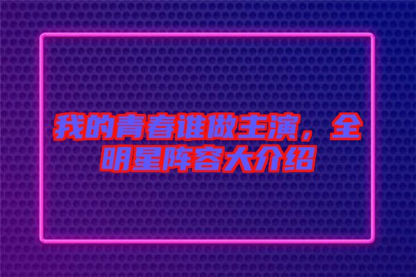 我的青春誰(shuí)做主演，全明星陣容大介紹