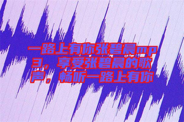 一路上有你張碧晨mp3，享受張碧晨的歌聲，暢聽(tīng)一路上有你
