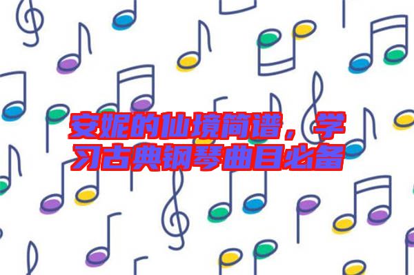 安妮的仙境簡譜，學(xué)習(xí)古典鋼琴曲目必備