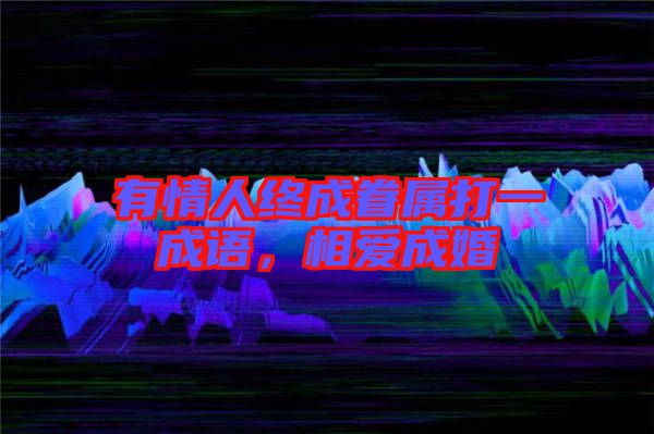 有情人終成眷屬打一成語，相愛成婚