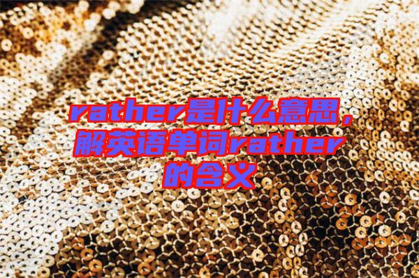 rather是什么意思，解英語單詞rather的含義