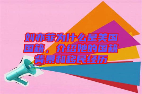 劉亦菲為什么是美國國籍，介紹她的國籍背景和移民經(jīng)歷