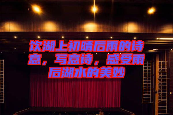 飲湖上初晴后雨的詩(shī)意，寫(xiě)意詩(shī)，感受雨后湖水的美妙