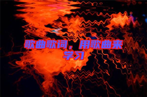 歌曲歌詞，用歌曲來學(xué)習(xí)