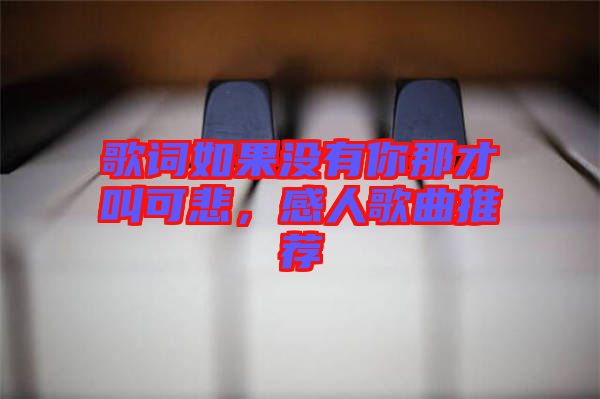 歌詞如果沒有你那才叫可悲，感人歌曲推薦