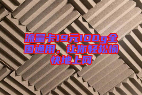 流量卡19元100g全國通用，讓你輕松愉快地上網(wǎng)