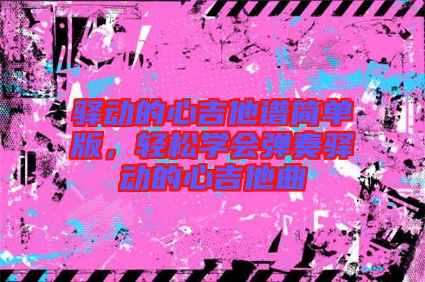 驛動的心吉他譜簡單版，輕松學會彈奏驛動的心吉他曲
