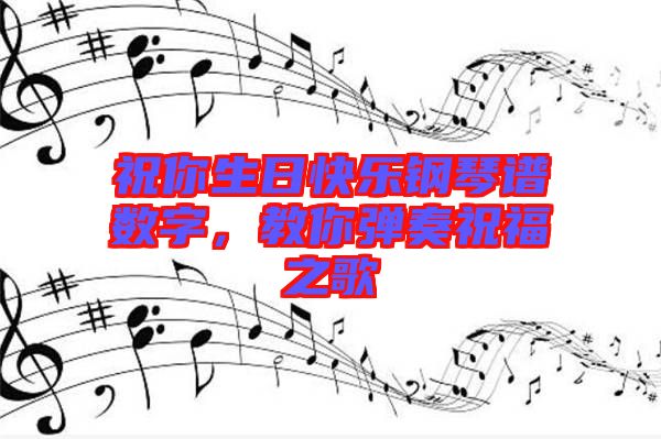祝你生日快樂鋼琴譜數(shù)字，教你彈奏祝福之歌