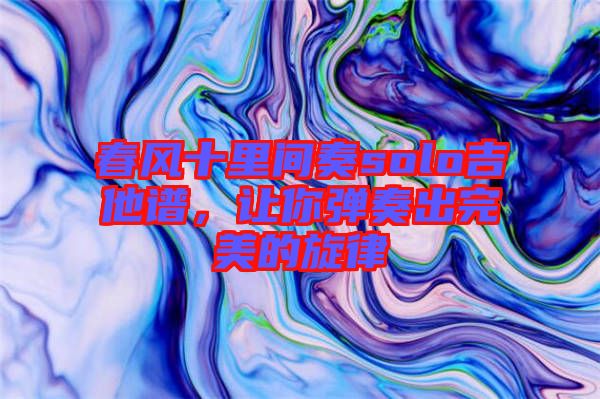 春風(fēng)十里間奏solo吉他譜，讓你彈奏出完美的旋律