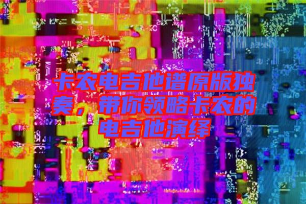卡農電吉他譜原版獨奏，帶你領略卡農的電吉他演繹