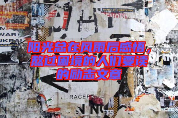 陽光總在風(fēng)雨后感悟，熬過困境的人們要讀的勵志文章