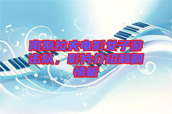 南斯拉夫電影女子游擊隊(duì)，影片介紹和劇情析