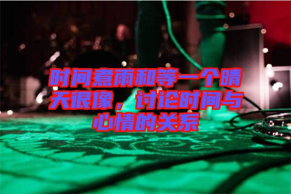 時(shí)間煮雨和等一個晴天很像，討論時(shí)間與心情的關(guān)系