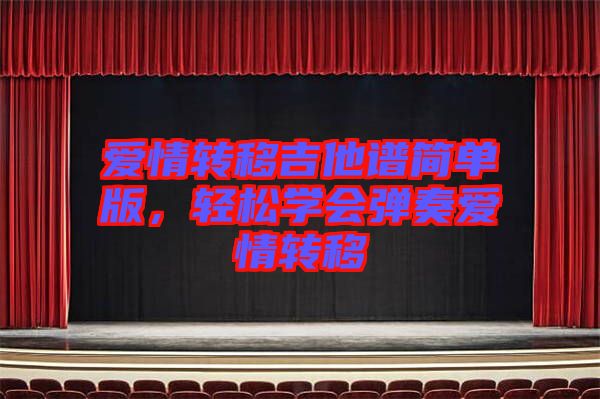 愛情轉(zhuǎn)移吉他譜簡單版，輕松學(xué)會彈奏愛情轉(zhuǎn)移