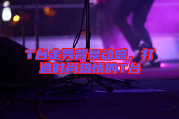 T臺走秀背景動感，打造時(shí)尚熱情的T臺