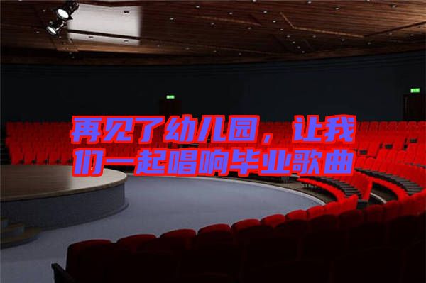 再見了幼兒園，讓我們一起唱響畢業(yè)歌曲