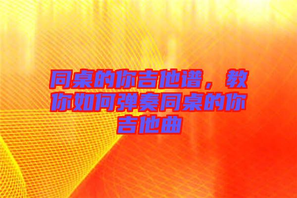 同桌的你吉他譜，教你如何彈奏同桌的你吉他曲