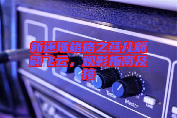 新還珠格格之燕兒翩翩飛云，觀影指南及接