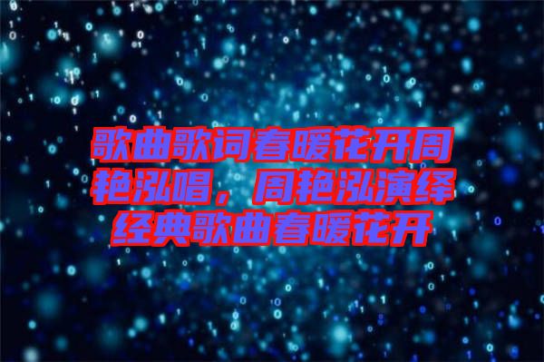 歌曲歌詞春暖花開周艷泓唱，周艷泓演繹經(jīng)典歌曲春暖花開