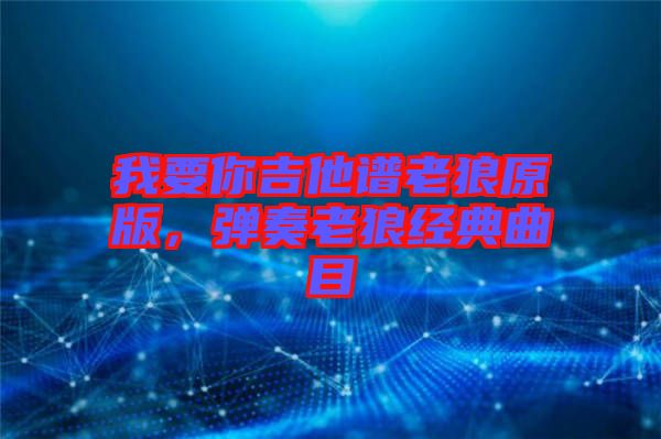 我要你吉他譜老狼原版，彈奏老狼經(jīng)典曲目