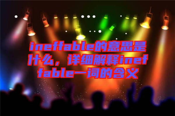 ineffable的意思是什么，詳細解釋ineffable一詞的含義