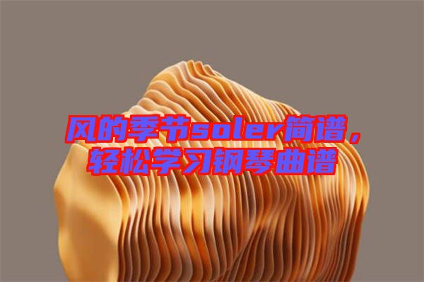 風(fēng)的季節(jié)soler簡譜，輕松學(xué)習(xí)鋼琴曲譜