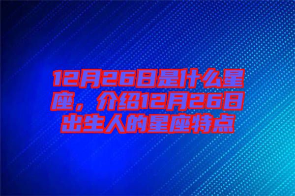 12月26日是什么星座，介紹12月26日出生人的星座特點