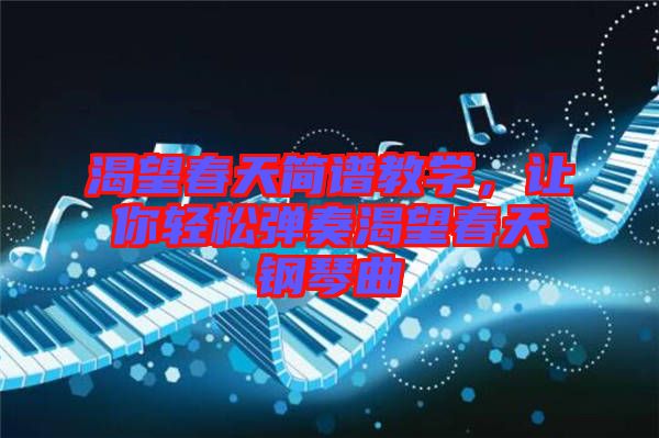 渴望春天簡譜教學(xué)，讓你輕松彈奏渴望春天鋼琴曲
