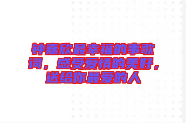 鐘嘉欣最幸福的事歌詞，感受愛情的美好，送給你最愛的人